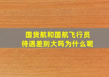 国货航和国航飞行员待遇差别大吗为什么呢