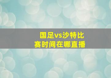 国足vs沙特比赛时间在哪直播