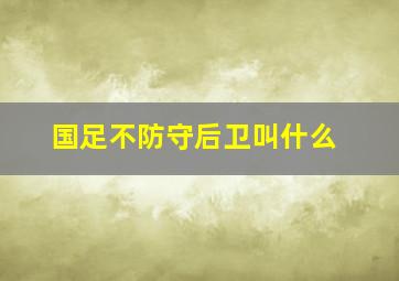 国足不防守后卫叫什么