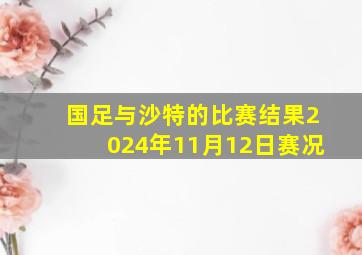 国足与沙特的比赛结果2024年11月12日赛况