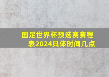 国足世界杯预选赛赛程表2024具体时间几点