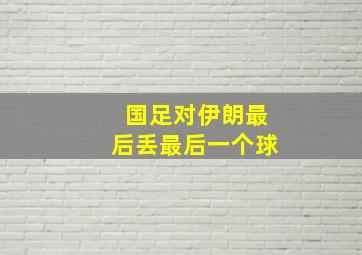 国足对伊朗最后丢最后一个球