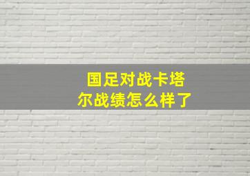 国足对战卡塔尔战绩怎么样了