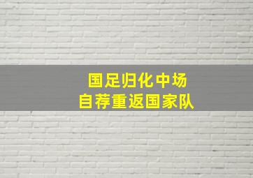 国足归化中场自荐重返国家队