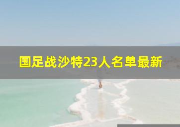 国足战沙特23人名单最新