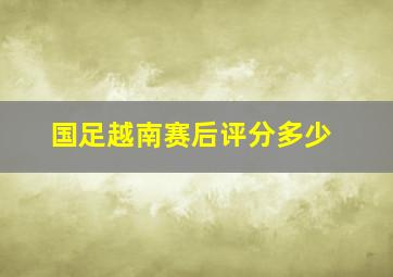 国足越南赛后评分多少