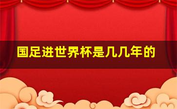 国足进世界杯是几几年的