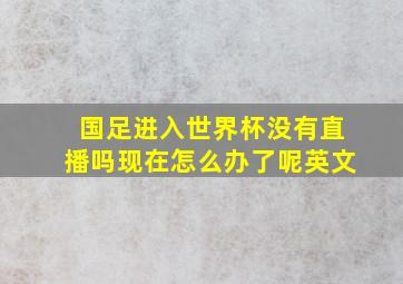 国足进入世界杯没有直播吗现在怎么办了呢英文