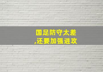 国足防守太差,还要加强进攻