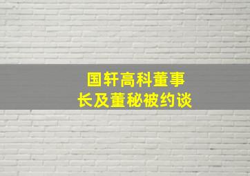 国轩高科董事长及董秘被约谈