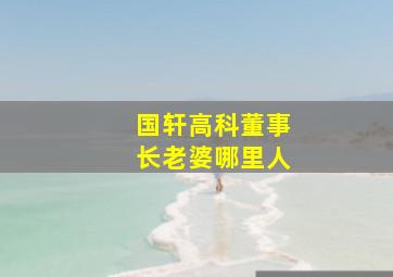 国轩高科董事长老婆哪里人