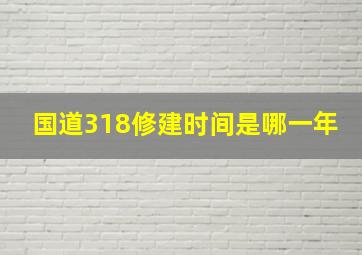 国道318修建时间是哪一年