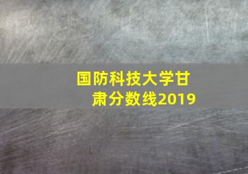 国防科技大学甘肃分数线2019