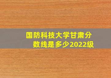 国防科技大学甘肃分数线是多少2022级