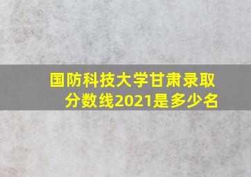 国防科技大学甘肃录取分数线2021是多少名