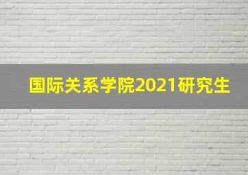 国际关系学院2021研究生