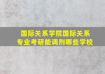 国际关系学院国际关系专业考研能调剂哪些学校