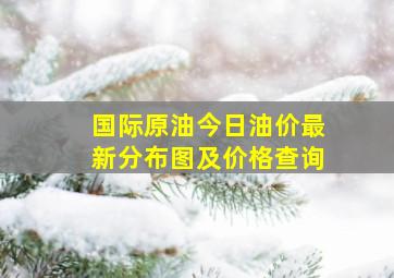 国际原油今日油价最新分布图及价格查询