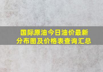 国际原油今日油价最新分布图及价格表查询汇总