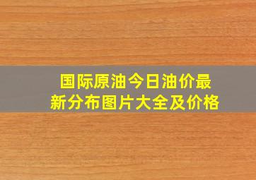 国际原油今日油价最新分布图片大全及价格