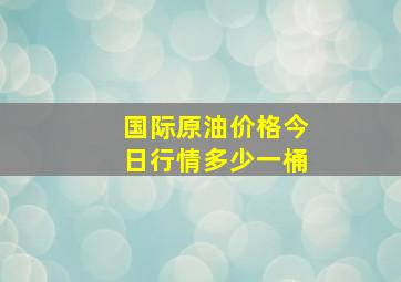 国际原油价格今日行情多少一桶