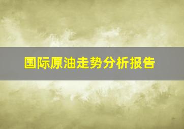 国际原油走势分析报告