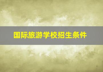 国际旅游学校招生条件