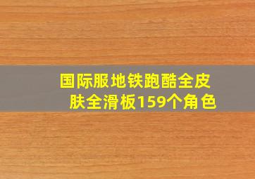 国际服地铁跑酷全皮肤全滑板159个角色