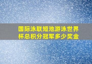 国际泳联短池游泳世界杯总积分冠军多少奖金