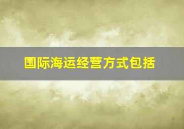 国际海运经营方式包括