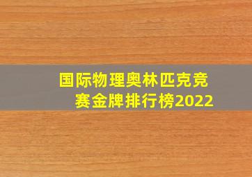 国际物理奥林匹克竞赛金牌排行榜2022