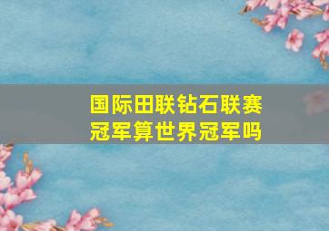 国际田联钻石联赛冠军算世界冠军吗