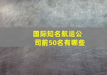 国际知名航运公司前50名有哪些