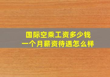 国际空乘工资多少钱一个月薪资待遇怎么样