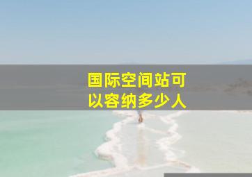 国际空间站可以容纳多少人