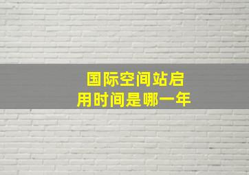 国际空间站启用时间是哪一年