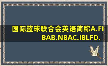 国际篮球联合会英语简称A.FIBAB.NBAC.IBLFD.CUBA