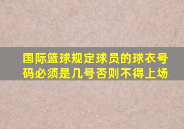 国际篮球规定球员的球衣号码必须是几号否则不得上场