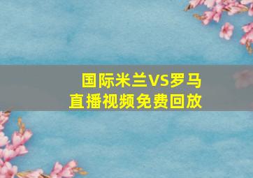 国际米兰VS罗马直播视频免费回放