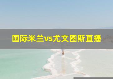 国际米兰vs尤文图斯直播