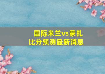 国际米兰vs蒙扎比分预测最新消息