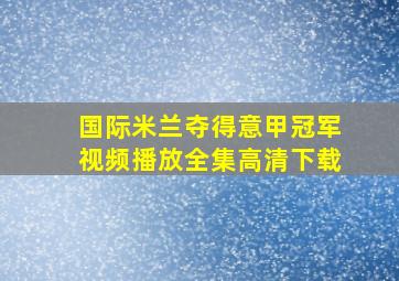 国际米兰夺得意甲冠军视频播放全集高清下载