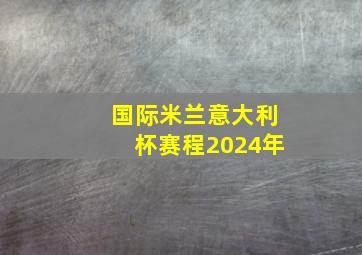 国际米兰意大利杯赛程2024年