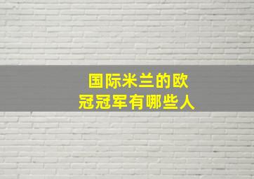 国际米兰的欧冠冠军有哪些人