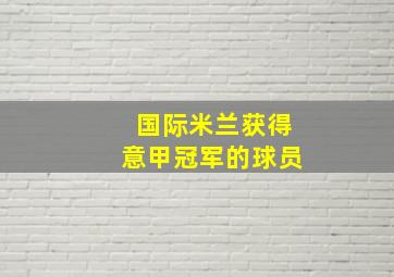 国际米兰获得意甲冠军的球员