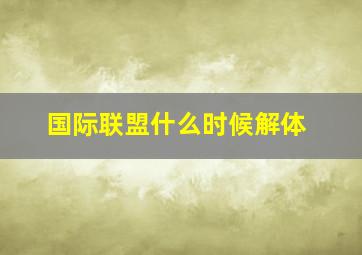 国际联盟什么时候解体