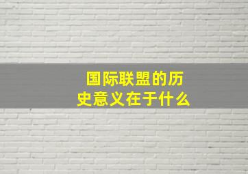 国际联盟的历史意义在于什么