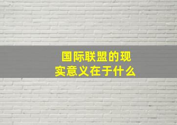 国际联盟的现实意义在于什么