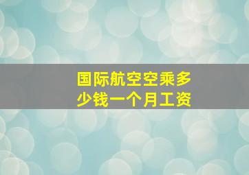 国际航空空乘多少钱一个月工资