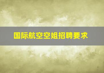 国际航空空姐招聘要求